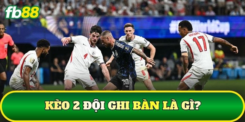 Kèo 2 đội ghi bàn là gì?